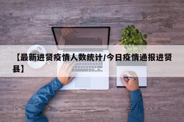 【最新进贤疫情人数统计/今日疫情通报进贤县】