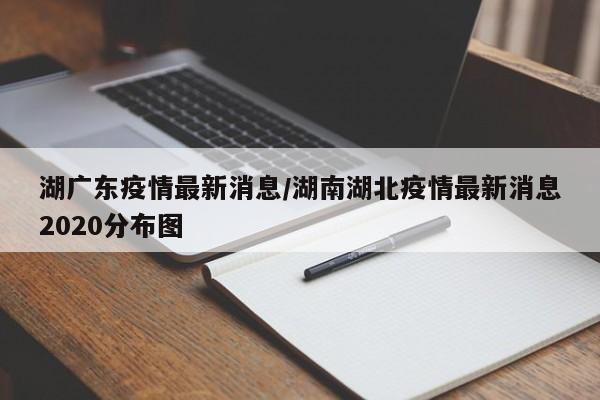 湖广东疫情最新消息/湖南湖北疫情最新消息2020分布图