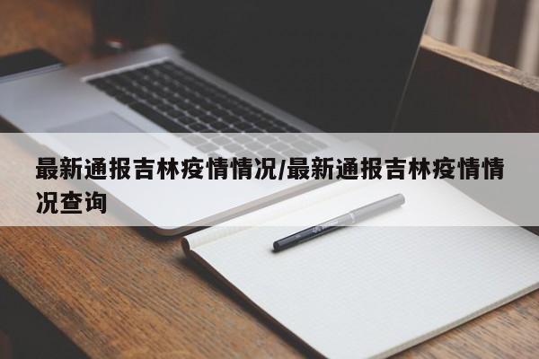 最新通报吉林疫情情况/最新通报吉林疫情情况查询