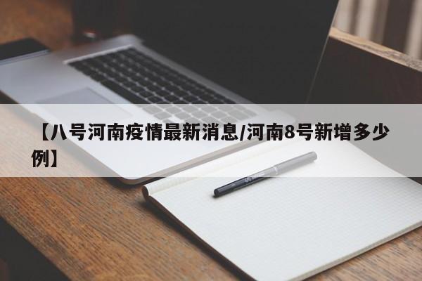 【八号河南疫情最新消息/河南8号新增多少例】