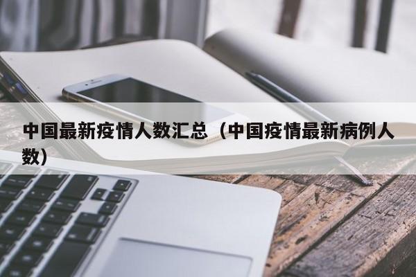 中国最新疫情人数汇总（中国疫情最新病例人数）
