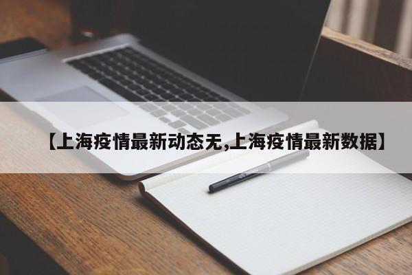 【上海疫情最新动态无,上海疫情最新数据】
