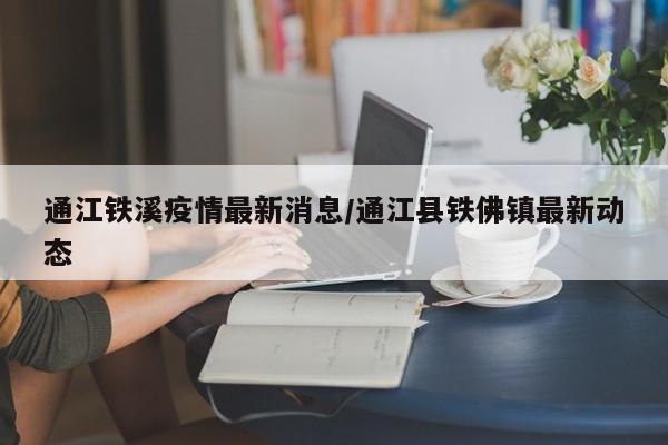 通江铁溪疫情最新消息/通江县铁佛镇最新动态