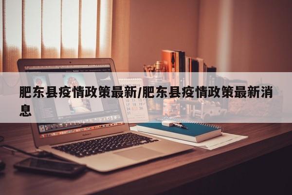 肥东县疫情政策最新/肥东县疫情政策最新消息