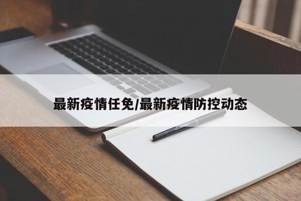 最新疫情任免/最新疫情防控动态