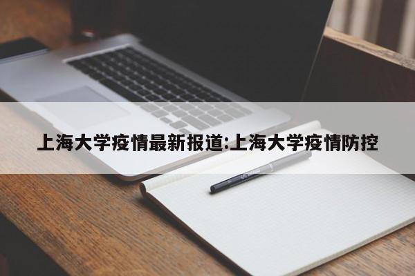 上海大学疫情最新报道:上海大学疫情防控